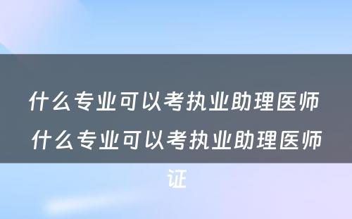 什么专业可以考执业助理医师 什么专业可以考执业助理医师证