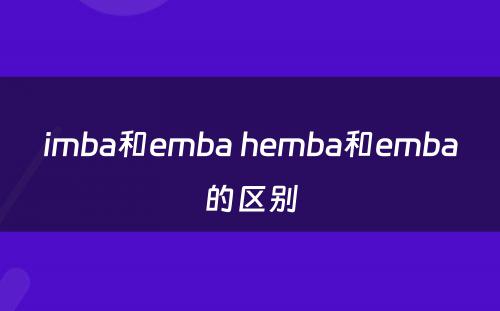 imba和emba hemba和emba的区别