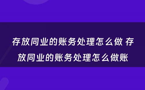 存放同业的账务处理怎么做 存放同业的账务处理怎么做账