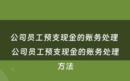 公司员工预支现金的账务处理 公司员工预支现金的账务处理方法