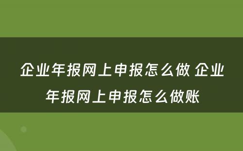 企业年报网上申报怎么做 企业年报网上申报怎么做账