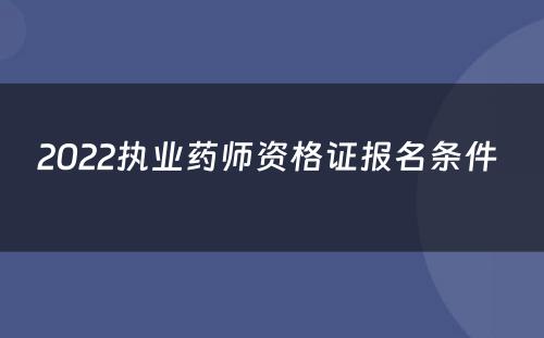 2022执业药师资格证报名条件 