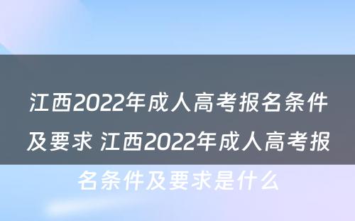江西2022年成人高考报名条件及要求 江西2022年成人高考报名条件及要求是什么