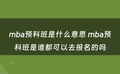 mba预科班是什么意思 mba预科班是谁都可以去报名的吗