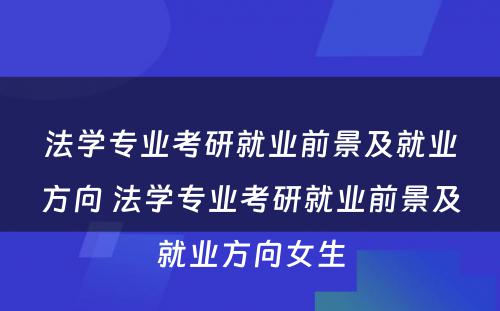 法学专业考研就业前景及就业方向 法学专业考研就业前景及就业方向女生