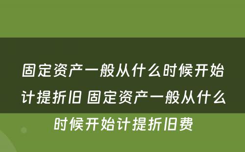 固定资产一般从什么时候开始计提折旧 固定资产一般从什么时候开始计提折旧费