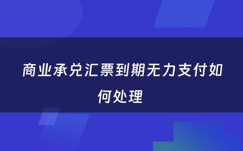 商业承兑汇票到期无力支付如何处理 