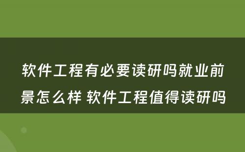 软件工程有必要读研吗就业前景怎么样 软件工程值得读研吗