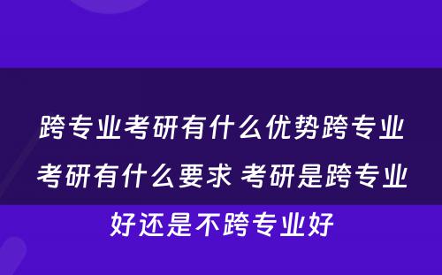 跨专业考研有什么优势跨专业考研有什么要求 考研是跨专业好还是不跨专业好