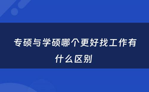 专硕与学硕哪个更好找工作有什么区别 