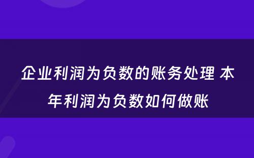 企业利润为负数的账务处理 本年利润为负数如何做账