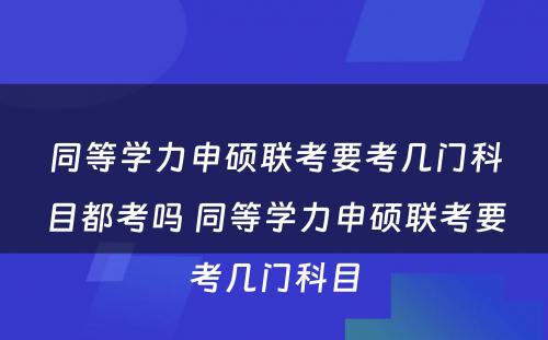 同等学力申硕联考要考几门科目都考吗 同等学力申硕联考要考几门科目