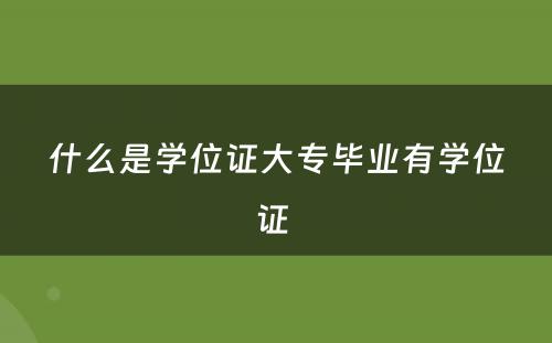 什么是学位证大专毕业有学位证 