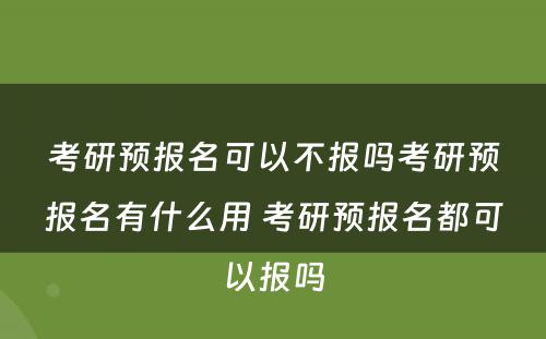 考研预报名可以不报吗考研预报名有什么用 考研预报名都可以报吗