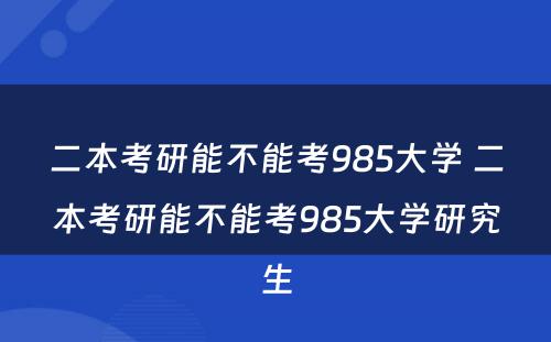 二本考研能不能考985大学 二本考研能不能考985大学研究生