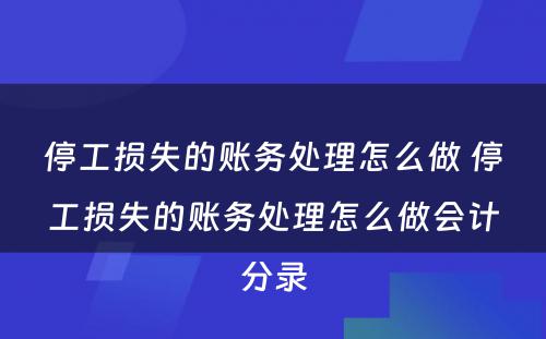 停工损失的账务处理怎么做 停工损失的账务处理怎么做会计分录