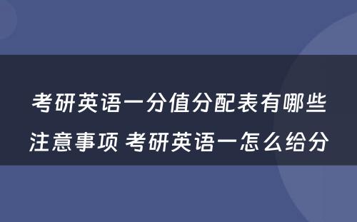 考研英语一分值分配表有哪些注意事项 考研英语一怎么给分