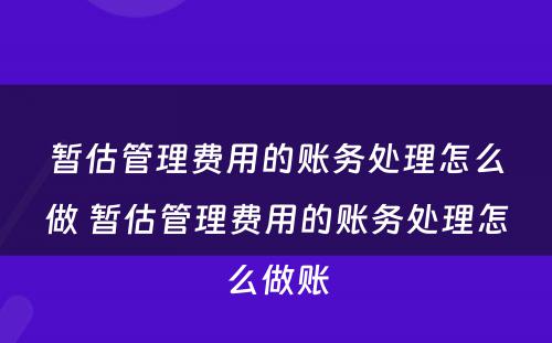 暂估管理费用的账务处理怎么做 暂估管理费用的账务处理怎么做账