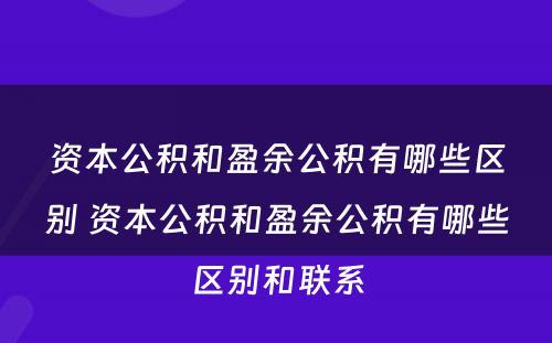 资本公积和盈余公积有哪些区别 资本公积和盈余公积有哪些区别和联系