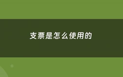 支票是怎么使用的 