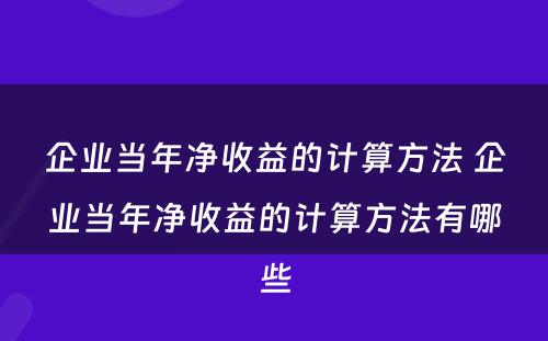 企业当年净收益的计算方法 企业当年净收益的计算方法有哪些