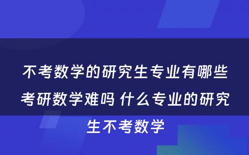 不考数学的研究生专业有哪些考研数学难吗 什么专业的研究生不考数学