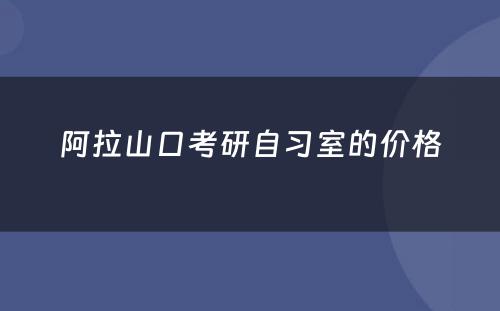 阿拉山口考研自习室的价格