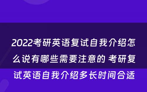 2022考研英语复试自我介绍怎么说有哪些需要注意的 考研复试英语自我介绍多长时间合适