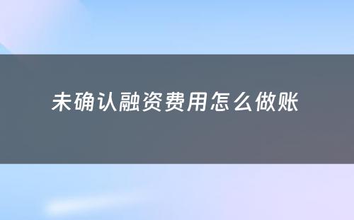 未确认融资费用怎么做账 