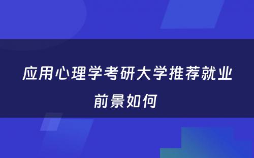 应用心理学考研大学推荐就业前景如何 