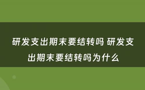 研发支出期末要结转吗 研发支出期末要结转吗为什么