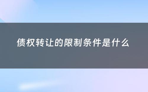 债权转让的限制条件是什么 