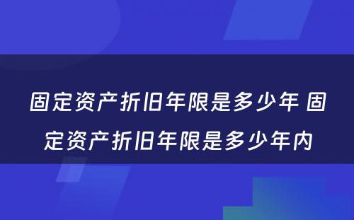 固定资产折旧年限是多少年 固定资产折旧年限是多少年内