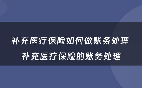 补充医疗保险如何做账务处理 补充医疗保险的账务处理