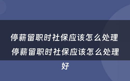 停薪留职时社保应该怎么处理 停薪留职时社保应该怎么处理好