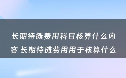 长期待摊费用科目核算什么内容 长期待摊费用用于核算什么