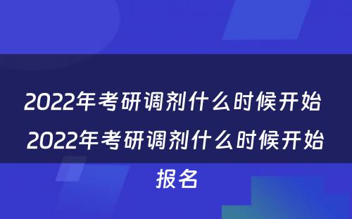 2022年考研调剂什么时候开始 2022年考研调剂什么时候开始报名