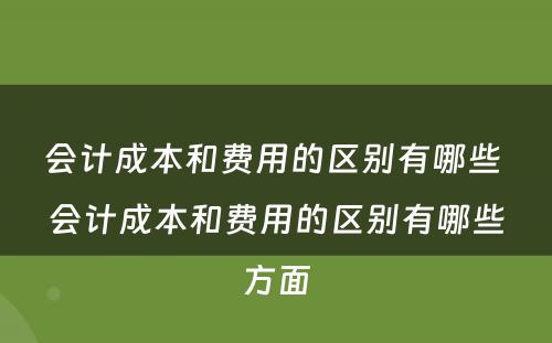 会计成本和费用的区别有哪些 会计成本和费用的区别有哪些方面