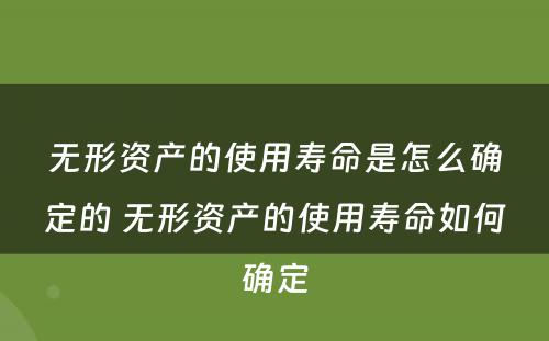 无形资产的使用寿命是怎么确定的 无形资产的使用寿命如何确定