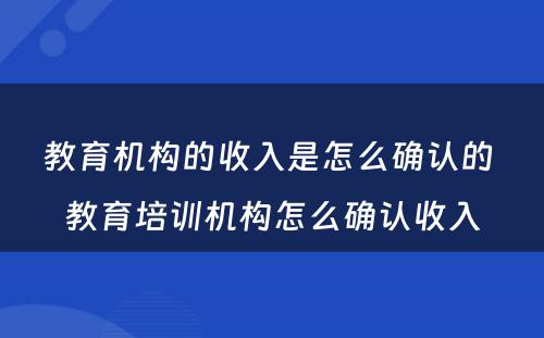 教育机构的收入是怎么确认的 教育培训机构怎么确认收入