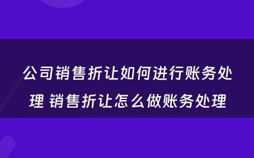 公司销售折让如何进行账务处理 销售折让怎么做账务处理