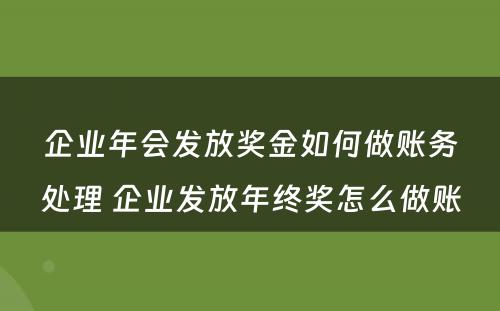 企业年会发放奖金如何做账务处理 企业发放年终奖怎么做账