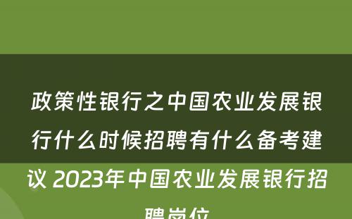 政策性银行之中国农业发展银行什么时候招聘有什么备考建议 2023年中国农业发展银行招聘岗位