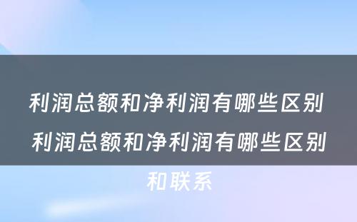 利润总额和净利润有哪些区别 利润总额和净利润有哪些区别和联系