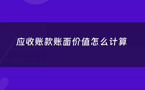 应收账款账面价值怎么计算 