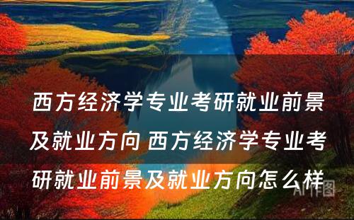 西方经济学专业考研就业前景及就业方向 西方经济学专业考研就业前景及就业方向怎么样