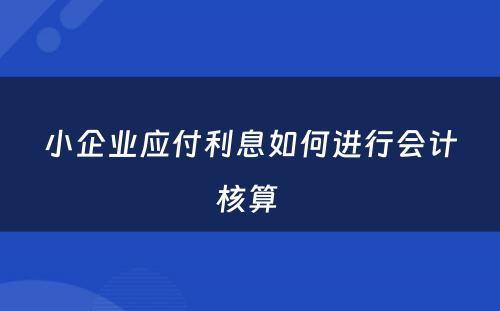 小企业应付利息如何进行会计核算 