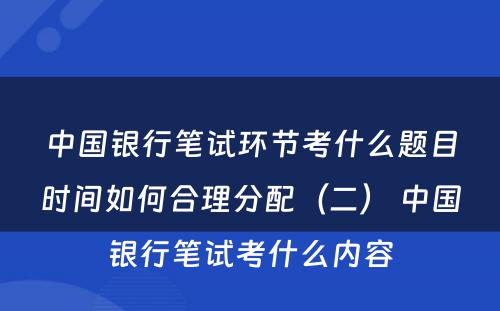 中国银行笔试环节考什么题目时间如何合理分配（二） 中国银行笔试考什么内容