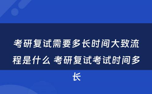 考研复试需要多长时间大致流程是什么 考研复试考试时间多长