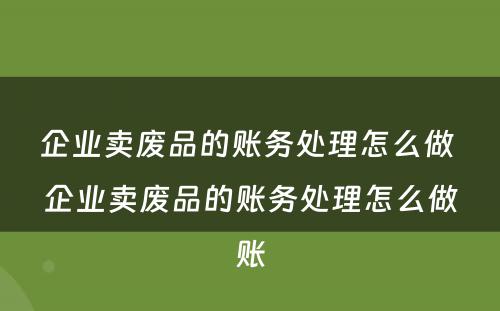 企业卖废品的账务处理怎么做 企业卖废品的账务处理怎么做账